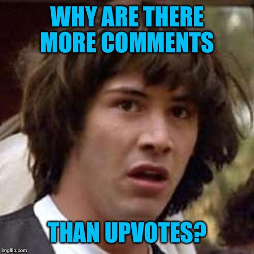 WHY ARE THERE MORE COMMENTS THAN UPVOTES? | made w/ Imgflip meme maker