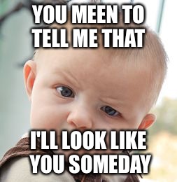 Skeptical Baby Meme | YOU MEEN TO TELL ME THAT; I'LL LOOK LIKE YOU SOMEDAY | image tagged in memes,skeptical baby | made w/ Imgflip meme maker
