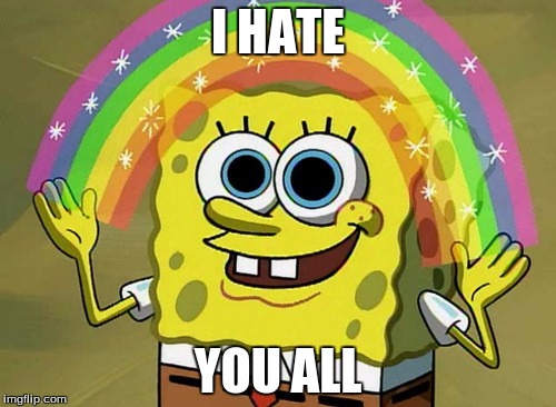 Imagination Spongebob | I HATE; YOU ALL | image tagged in memes,imagination spongebob | made w/ Imgflip meme maker