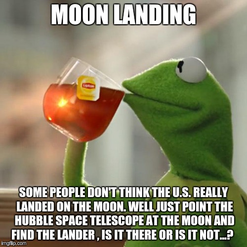 But That's None Of My Business Meme | MOON LANDING; SOME PEOPLE DON'T THINK THE U.S. REALLY LANDED ON THE MOON. WELL JUST POINT THE HUBBLE SPACE TELESCOPE AT THE MOON AND FIND THE LANDER , IS IT THERE OR IS IT NOT...? | image tagged in memes,but thats none of my business,kermit the frog | made w/ Imgflip meme maker