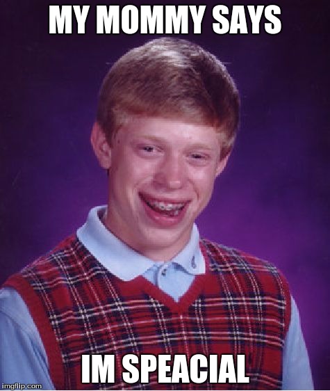 Bad Luck Brian | MY MOMMY SAYS; IM SPEACIAL | image tagged in memes,bad luck brian | made w/ Imgflip meme maker