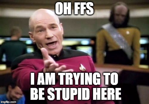 Picard Wtf Meme | OH FFS I AM TRYING TO BE STUPID HERE | image tagged in memes,picard wtf | made w/ Imgflip meme maker