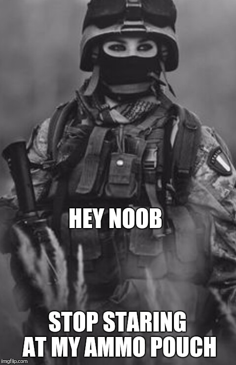 HEY NOOB; STOP STARING AT MY AMMO POUCH | image tagged in gamer girls be like | made w/ Imgflip meme maker