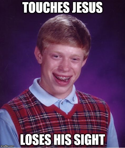 Bad Luck Brian Meme | TOUCHES JESUS; LOSES HIS SIGHT | image tagged in memes,bad luck brian | made w/ Imgflip meme maker