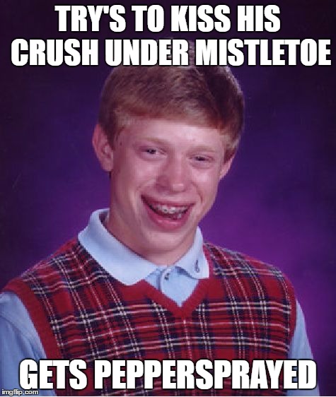 Bad Luck Brian | TRY'S TO KISS HIS CRUSH UNDER MISTLETOE; GETS PEPPERSPRAYED | image tagged in memes,bad luck brian | made w/ Imgflip meme maker