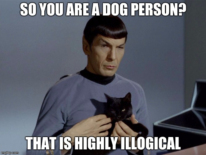 Spock's pet of logic | SO YOU ARE A DOG PERSON? THAT IS HIGHLY ILLOGICAL | image tagged in spockandcat,star trek,spock,memes,dogs,cats | made w/ Imgflip meme maker