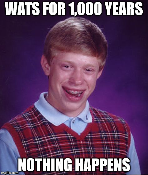 Bad Luck Brian Meme | WATS FOR 1,000 YEARS NOTHING HAPPENS | image tagged in memes,bad luck brian | made w/ Imgflip meme maker