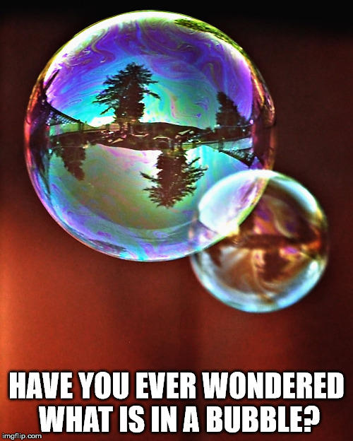 What's in a bubble? | HAVE YOU EVER WONDERED WHAT IS IN A BUBBLE? | image tagged in thought bubbles | made w/ Imgflip meme maker