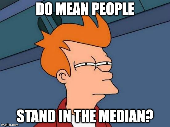 Futurama Fry Meme | DO MEAN PEOPLE STAND IN THE MEDIAN? | image tagged in memes,futurama fry | made w/ Imgflip meme maker