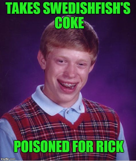 Bad Luck Brian Meme | TAKES SWEDISHFISH'S COKE POISONED FOR RICK | image tagged in memes,bad luck brian | made w/ Imgflip meme maker