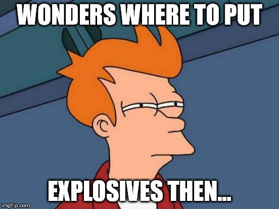 Futurama Fry Meme | WONDERS WHERE TO PUT EXPLOSIVES THEN... | image tagged in memes,futurama fry | made w/ Imgflip meme maker
