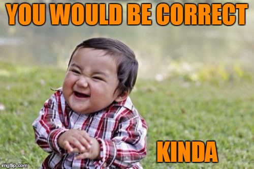Evil Toddler Meme | YOU WOULD BE CORRECT KINDA | image tagged in memes,evil toddler | made w/ Imgflip meme maker