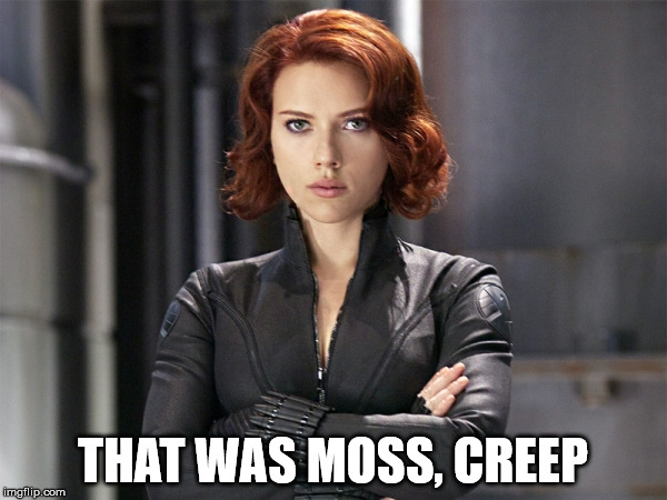 Black Widow - Not Impressed | THAT WAS MOSS, CREEP | image tagged in black widow - not impressed | made w/ Imgflip meme maker