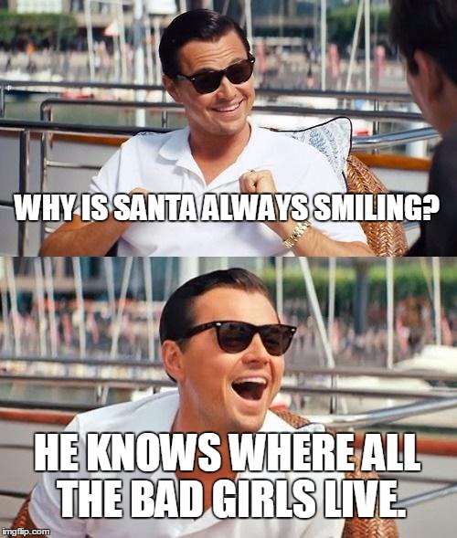 Leonardo Dicaprio Wolf Of Wall Street Meme | WHY IS SANTA ALWAYS SMILING? HE KNOWS WHERE ALL THE BAD GIRLS LIVE. | image tagged in memes,leonardo dicaprio wolf of wall street | made w/ Imgflip meme maker