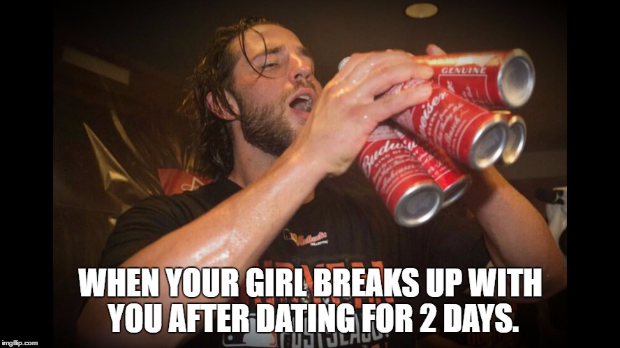 Pour A Little Out For My Broken Heart | WHEN YOUR GIRL BREAKS UP WITH YOU AFTER DATING FOR 2 DAYS. | image tagged in girlfriend,beer,broken heart,relationships,drinking,forever alone | made w/ Imgflip meme maker