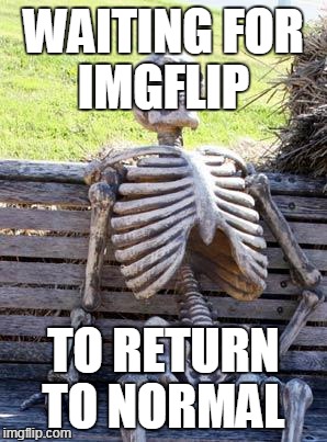 Waiting Skeleton Meme | WAITING FOR IMGFLIP TO RETURN TO NORMAL | image tagged in memes,waiting skeleton | made w/ Imgflip meme maker