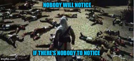 We work in the dark to serve the light | NOBODY WILL NOTICE; IF THERE'S NOBODY TO NOTICE | image tagged in memes,assassins creed,dark,light | made w/ Imgflip meme maker
