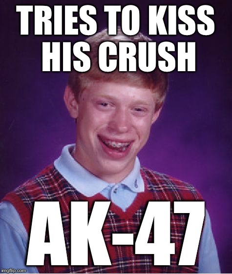 Bad Luck Brian Meme | TRIES TO KISS HIS CRUSH AK-47 | image tagged in memes,bad luck brian | made w/ Imgflip meme maker