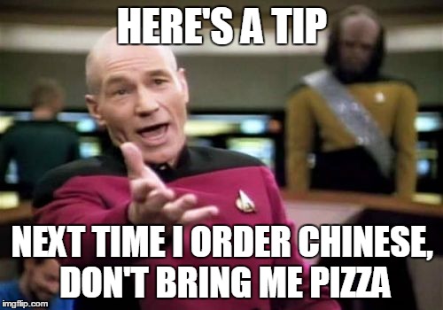 Picard Wtf Meme | HERE'S A TIP NEXT TIME I ORDER CHINESE, DON'T BRING ME PIZZA | image tagged in memes,picard wtf | made w/ Imgflip meme maker