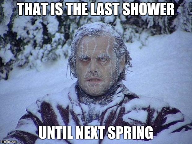 Jack Nicholson The Shining Snow Meme | THAT IS THE LAST SHOWER; UNTIL NEXT SPRING | image tagged in memes,jack nicholson the shining snow | made w/ Imgflip meme maker