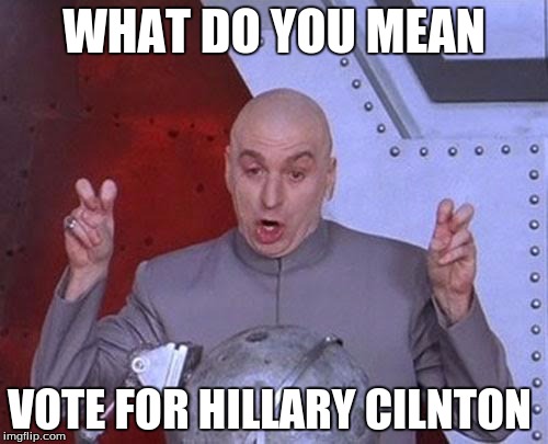 Dr Evil Laser | WHAT DO YOU MEAN; VOTE FOR HILLARY CILNTON | image tagged in memes,dr evil laser | made w/ Imgflip meme maker