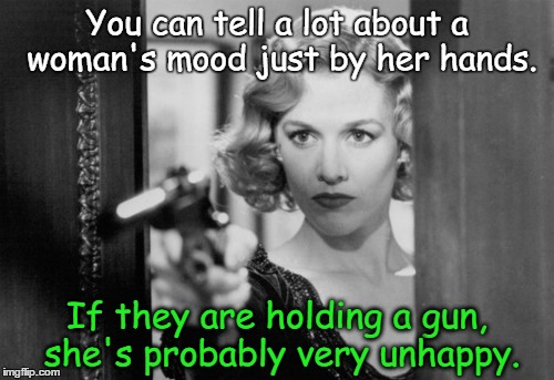 Woman with gun  | You can tell a lot about a woman's mood just by her hands. If they are holding a gun, she's probably very unhappy. | image tagged in woman with gun | made w/ Imgflip meme maker