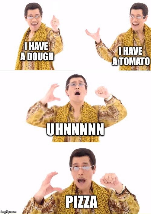 PPAP Meme | I HAVE A DOUGH; I HAVE A TOMATO; UHNNNNN; PIZZA | image tagged in memes,ppap | made w/ Imgflip meme maker