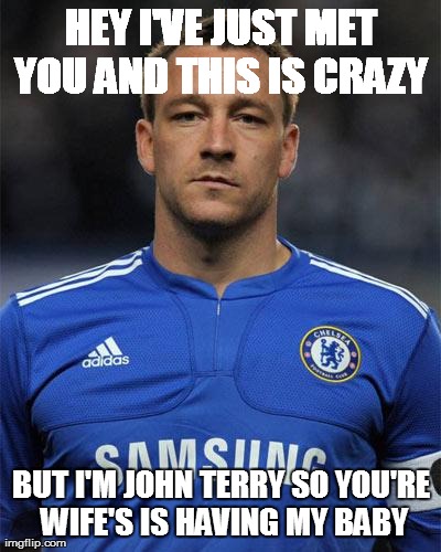 HEY I'VE JUST MET YOU AND THIS IS CRAZY  BUT I'M JOHN TERRY SO YOU'RE WIFE'S IS HAVING MY BABY | made w/ Imgflip meme maker