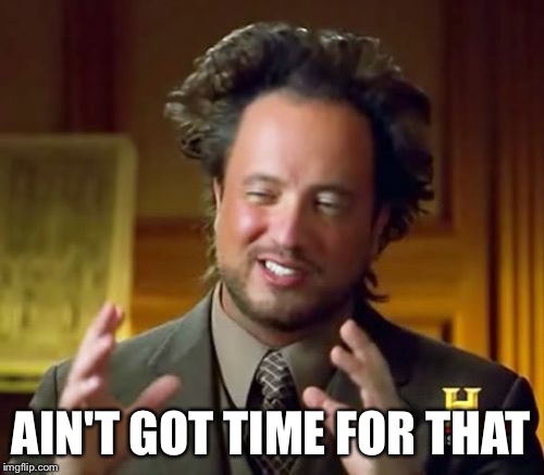 Ancient Aliens Meme | AIN'T GOT TIME FOR THAT | image tagged in memes,ancient aliens | made w/ Imgflip meme maker