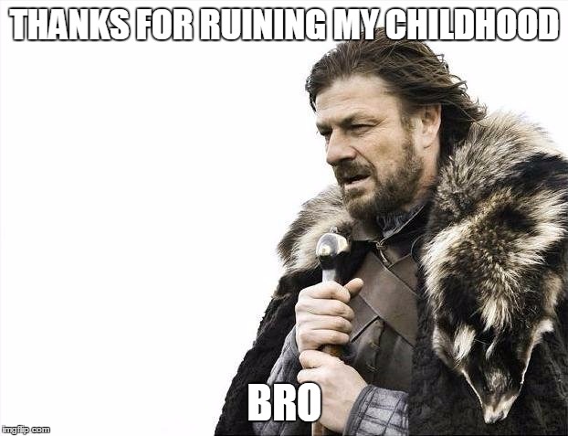 Brace Yourselves X is Coming Meme | THANKS FOR RUINING MY CHILDHOOD BRO | image tagged in memes,brace yourselves x is coming | made w/ Imgflip meme maker