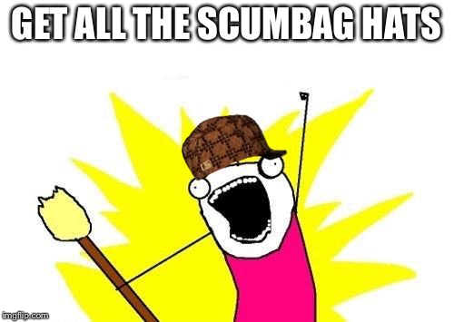 X All The Y Meme | GET ALL THE SCUMBAG HATS | image tagged in memes,x all the y,scumbag | made w/ Imgflip meme maker