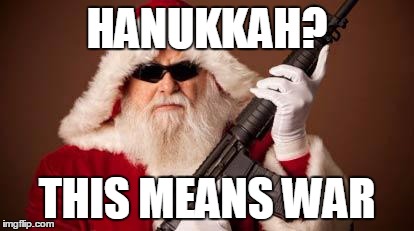 Christmas VS Hanukkah | HANUKKAH? THIS MEANS WAR | image tagged in war on christmas,hanukkah,this means war | made w/ Imgflip meme maker