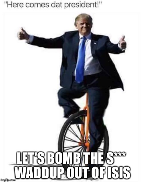 LET'S BOMB THE S*** WADDUP OUT OF ISIS | image tagged in dat president | made w/ Imgflip meme maker