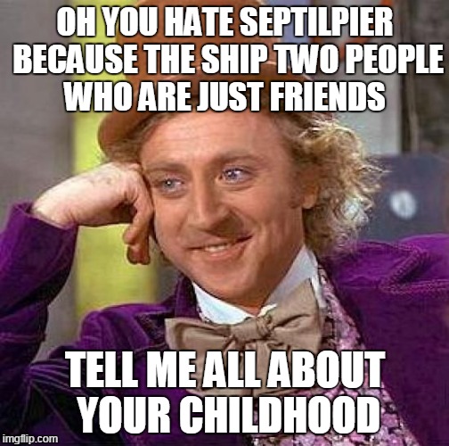 Creepy Condescending Wonka Meme | OH YOU HATE SEPTILPIER BECAUSE THE SHIP TWO PEOPLE WHO ARE JUST FRIENDS TELL ME ALL ABOUT YOUR CHILDHOOD | image tagged in memes,creepy condescending wonka | made w/ Imgflip meme maker