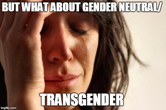 First World Problems Meme | BUT WHAT ABOUT GENDER NEUTRAL/ TRANSGENDER | image tagged in memes,first world problems | made w/ Imgflip meme maker