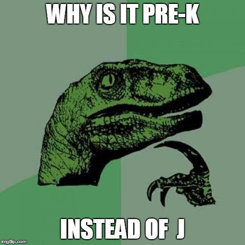 Philosoraptor | WHY IS IT PRE-K; INSTEAD OF  J | image tagged in memes,philosoraptor | made w/ Imgflip meme maker