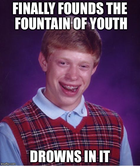 Bad Luck Brian Meme | FINALLY FOUNDS THE FOUNTAIN OF YOUTH; DROWNS IN IT | image tagged in memes,bad luck brian | made w/ Imgflip meme maker