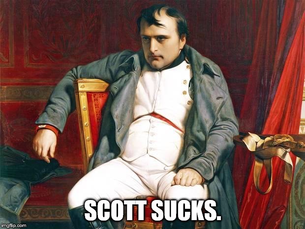 Bored Napoleon | SCOTT SUCKS. | image tagged in bored napoleon | made w/ Imgflip meme maker