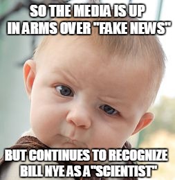 Calling Bill Nye a Scientist on Cable News Networks is the Definition of Fake News | SO THE MEDIA IS UP IN ARMS OVER "FAKE NEWS"; BUT CONTINUES TO RECOGNIZE  BILL NYE AS A"SCIENTIST" | image tagged in memes,skeptical baby,fake news,liberal logic,idiotic | made w/ Imgflip meme maker
