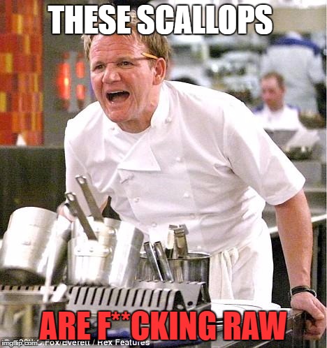 Chef Gordon Ramsay | THESE SCALLOPS; ARE F**CKING RAW | image tagged in memes,chef gordon ramsay | made w/ Imgflip meme maker