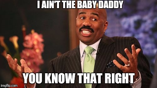 Steve Harvey | I AIN'T THE BABY DADDY; YOU KNOW THAT RIGHT | image tagged in memes,steve harvey | made w/ Imgflip meme maker