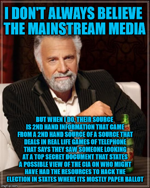 The Most Interesting Man In The World Meme | I DON'T ALWAYS BELIEVE THE MAINSTREAM MEDIA BUT WHEN I DO, THEIR SOURCE IS 2ND HAND INFORMATION THAT CAME FROM A 2ND HAND SOURCE OF A SOURCE | image tagged in memes,the most interesting man in the world | made w/ Imgflip meme maker