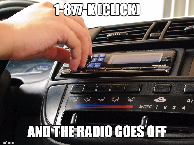 1-877-K (CLICK) AND THE RADIO GOES OFF | made w/ Imgflip meme maker