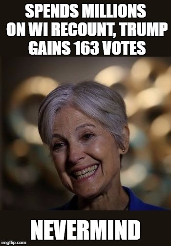 Nevermind |  SPENDS MILLIONS ON WI RECOUNT, TRUMP GAINS 163 VOTES; NEVERMIND | image tagged in jill stein,recount,recount fail | made w/ Imgflip meme maker