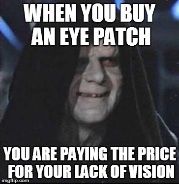 Sidious Error Meme | WHEN YOU BUY AN EYE PATCH; YOU ARE PAYING THE PRICE FOR YOUR LACK OF VISION | image tagged in memes,sidious error | made w/ Imgflip meme maker
