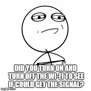 DID YOU TURN ON AND TURN OFF THE WI-FI TO SEE IF COULD GET THE SIGNAL? | made w/ Imgflip meme maker