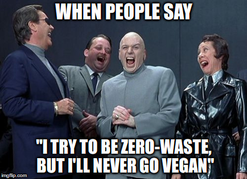 Zero-waste | WHEN PEOPLE SAY; "I TRY TO BE ZERO-WASTE, BUT I'LL NEVER GO VEGAN" | image tagged in memes,laughing villains,zero-waste,vegan | made w/ Imgflip meme maker