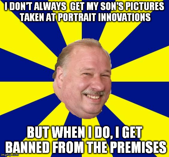 Mark Halburn | I DON'T ALWAYS  GET MY SON'S PICTURES TAKEN AT PORTRAIT INNOVATIONS; BUT WHEN I DO, I GET BANNED FROM THE PREMISES | image tagged in mark halburn | made w/ Imgflip meme maker