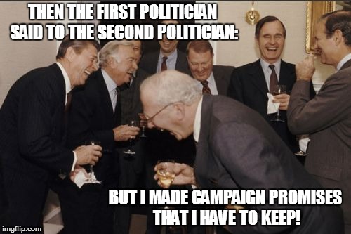 Laughing Men In Suits Meme | THEN THE FIRST POLITICIAN SAID TO THE SECOND POLITICIAN:; BUT I MADE CAMPAIGN PROMISES THAT I HAVE TO KEEP! | image tagged in memes,laughing men in suits | made w/ Imgflip meme maker