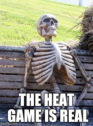 Waiting Skeleton | THE HEAT GAME IS REAL | image tagged in memes,waiting skeleton | made w/ Imgflip meme maker